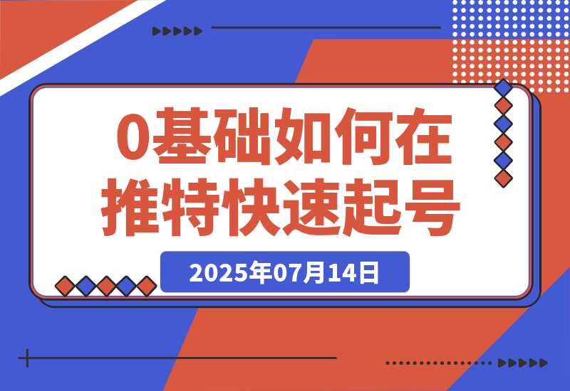 【2025.7.14】0基础如何在推特快速起号、写出爆文，完成变现闭环