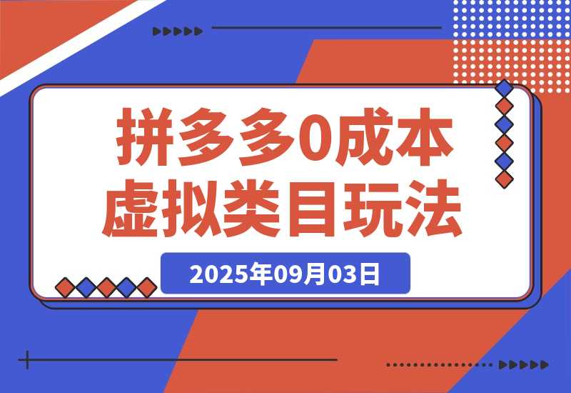 【2025.9.3】月入1-5W，拼多多虚拟类目玩法，0成本，可矩阵操作