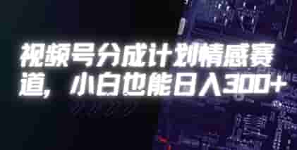 视频号分成计划情感赛道，小白也能日入3张