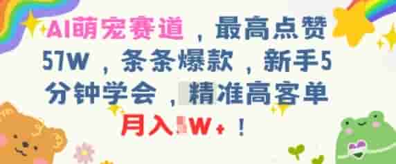 AI萌宠赛道，最高点赞57W，条条爆款，新手5分钟学会，精准高客单，月入1W+