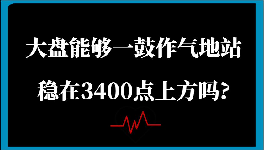 某微信公众号付费文章：股票大盘可以一鼓作气地稳住在3400点上方吗?