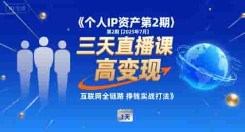 个人IP资产第2期【2025年7月】三天直播课，?小团队高变现，互联网全链路挣钱实战打法