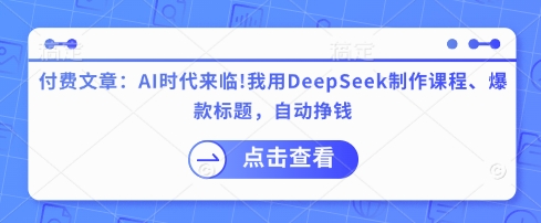 付费文章：AI时代来临！我就用DeepSeek制做课程内容、爆款标题，全自动赚钱