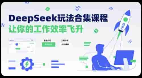 DeepSeek玩法合集课程，让你的工作效率飞升