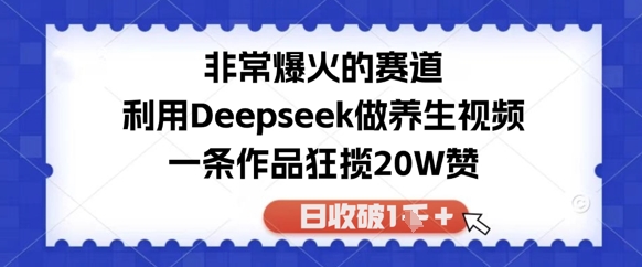 十分爆红的跑道，运用Deepseek做中医养生视频，一条著作斩获20W赞，日收破1k