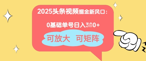 2025头条视频掘金队新蓝海：0基本日入3张 ，可变大，可引流矩阵