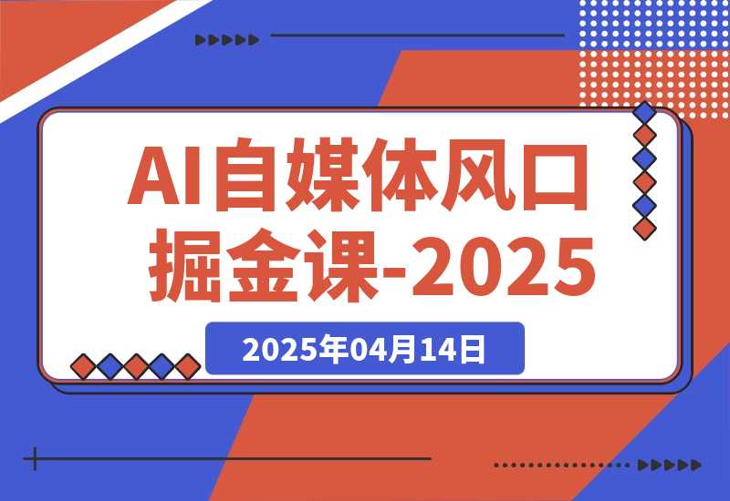 【2025.4.14】AI自媒体风口掘金课-2025