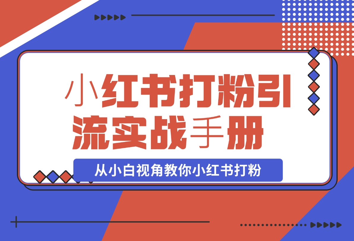 【2024.11.15】?红书打粉引流实战?册 从小白视角教你小红书打粉 1.3W字干货分享