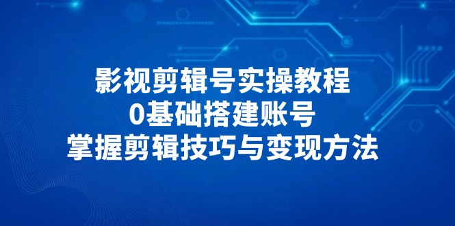 （14557期）影视后期剪辑号实际操作实例教程，0基本构建账户，把握镜头语言与转现方式