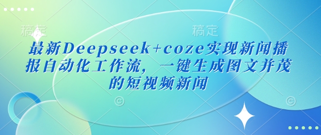全新Deepseek coze完成新闻播报自动化技术工作流引擎，一键生成图文并茂的短视频新闻