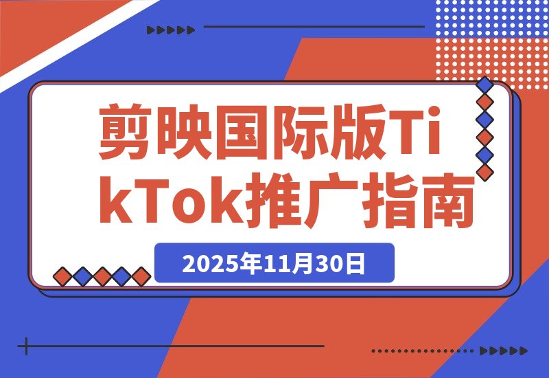 【2025.11.30】剪映国际版Capcut：轻松掌握TikTok推广技巧