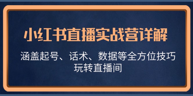 小红书直播实战营详解，涵盖起号、话术、数据等全方位技巧，玩转直播间