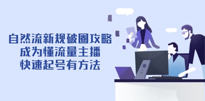 （14489期）自然流最新政策出圈攻略大全【4月6升级】：变成懂总流量网络主播，迅速养号有技巧
