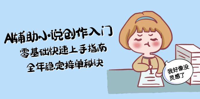 （15067期）AI辅助小说创作入门，零基础快速上手指南，全年稳定接单秘诀