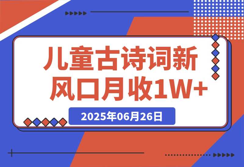 【2025.6.26】儿童古诗词新风口！AI自动生成作品，单号月收1W+，可批量上手！