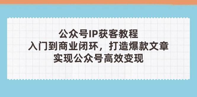 微信公众号IP拓客实例教程(第3期)，从入门到商业闭环，推出爆款文章内容，完成微信公众号高效率转现