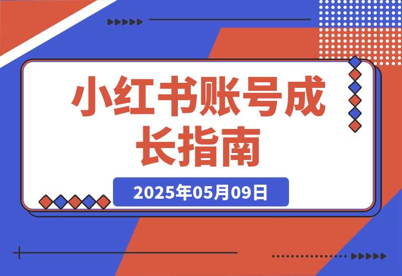 【2025.5.9】小红书账号成长指南，爆款选题+精准定位+数据分析，系统提升账号变现能力