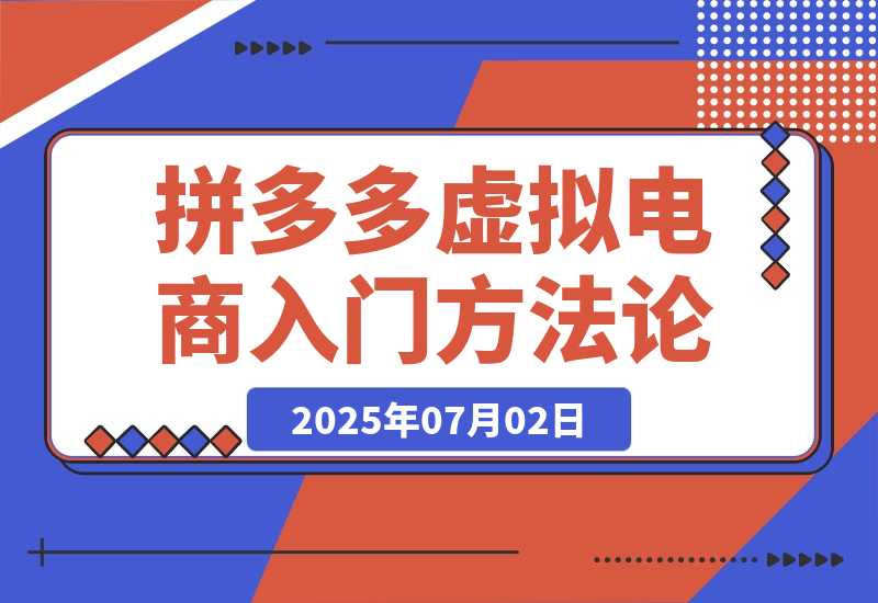 【2025.7.2】拼多多虚拟电商入门，精准选品方法论，无货源模式起盘技巧