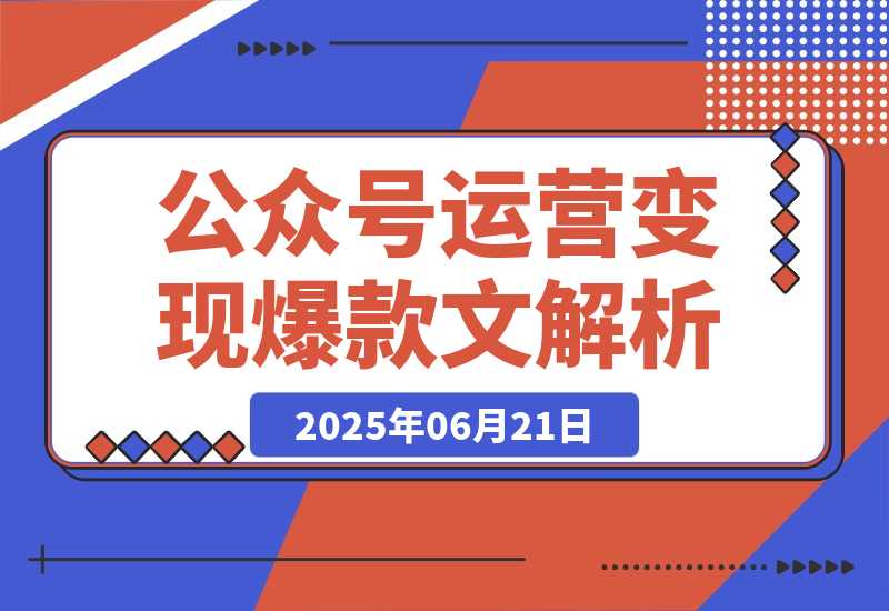 【2025.6.21】公众号运营变现账号搭建与认证选择爆款文章解析