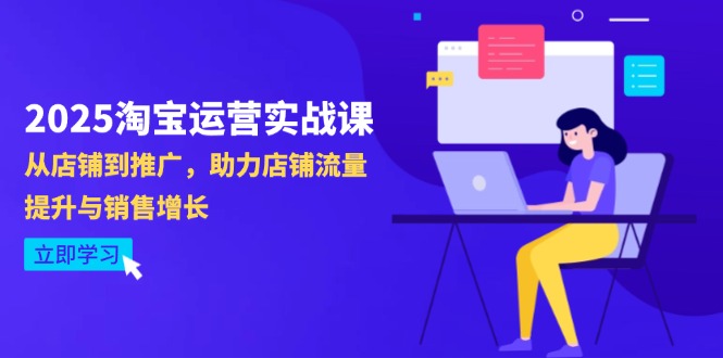 （14504期）2025淘宝店铺运营实战演练课-4月升级：从店面到营销推广，助推自然流量提升与业务增长