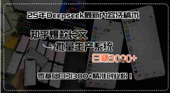 25年Deepseek最新内容洗稿术，知乎爆款长文批量生产系统，零基础日引300+精准创业粉!