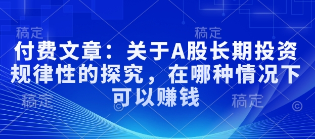 付费文章：有关A股长线投资规律性研究，在什么样的情况下可以挣钱