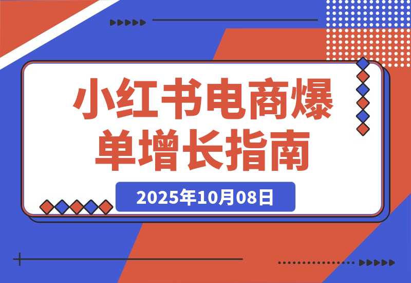 【2025.10.7】小红书电商爆单班，AI图文创作、BFS模型、私域转化，快速掌握增长方法
