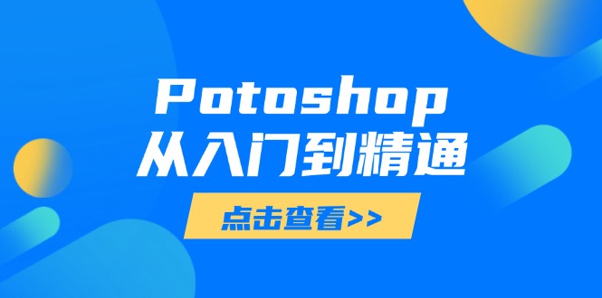 （14467期）Potoshop实用教程：基本到高级，把握全方位数字图像处理专业技能