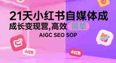 21天小红书自媒体成长变现营，高效 简单 AIGC SEO SOP