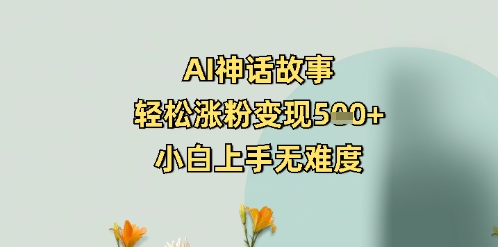 AI神话传说，轻轻松松增粉转现5张 ，小白上手无难度系数