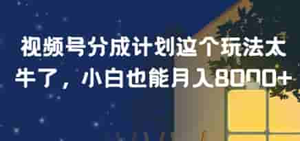 视频号分成计划这个玩法太牛了，小白也能月入8k+