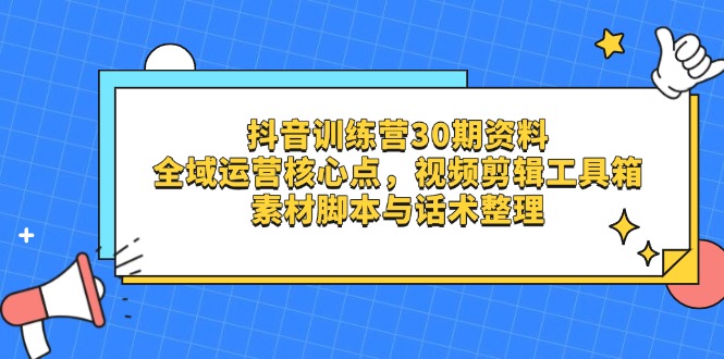 （14366期）抖音视频夏令营30期材料，示范区运营核心点，视频剪切软件箱 素材内容脚本制作与销售话术梳理