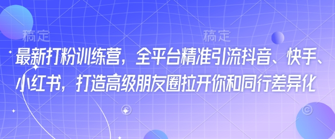 全新磨粉夏令营，全网平台精准引流方法抖音视频、快手视频、小红书的，打造出高端微信朋友圈打开你与同行业多元化