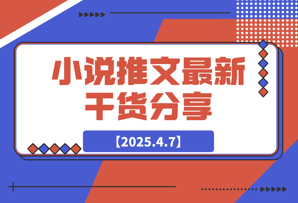 【2025.4.7】小说推文最新干货分享，现言剧情混剪玩法实操