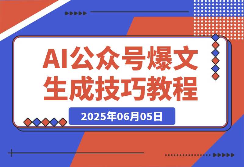 【2025.6.5】AI公众号爆文教程，GPT快速生成技巧，多账号矩阵运营核心技巧