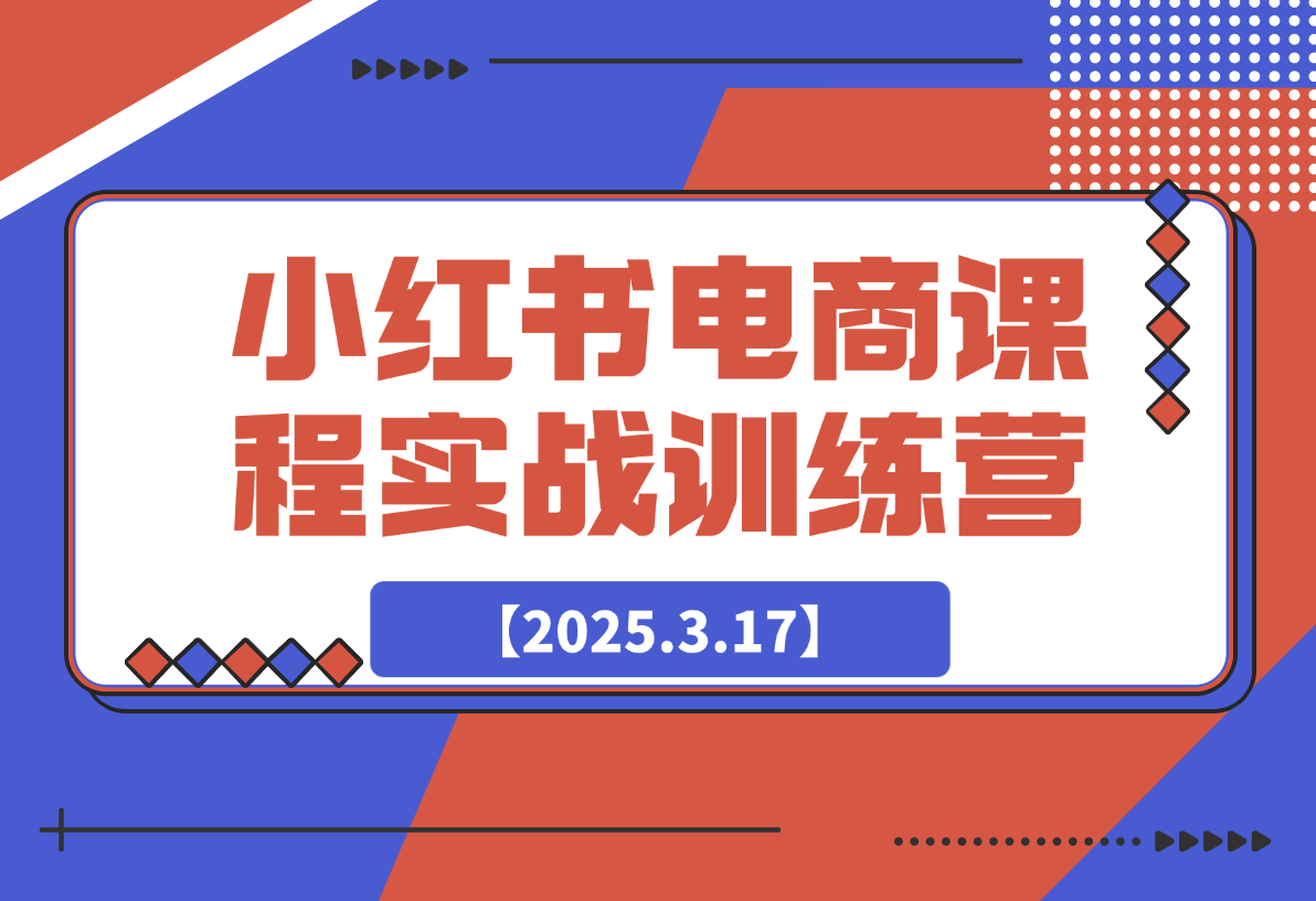 【2025.3.17】小红书电商课程实战训练营