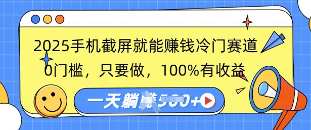 2025手机截图就能赚钱小众跑道，0门坎，只要做，100%有收入，一天盈利好几张