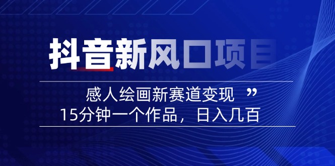 （14421期）2025抖音新蓝海项目：感人至深美术绘画新生态转现，15min一个作品，日入好几百