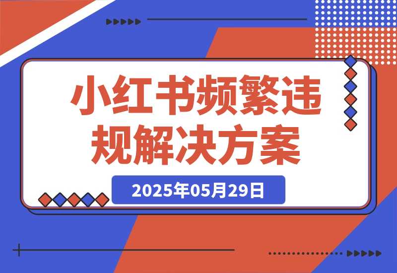 【2025.5.28】盘点一下小红书近期频繁出现的违规，及解决方案