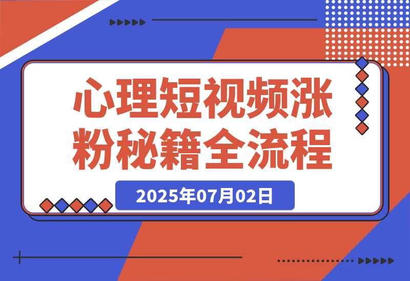 【2025.7.2】心理短视频涨粉秘籍，38作品获12万粉丝，含选题制作全流程教学