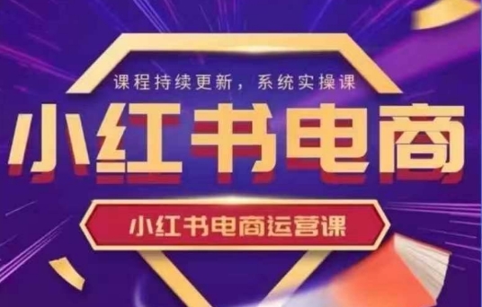 小红书的电商运营实操课，初学者从0~1落地式实际操作