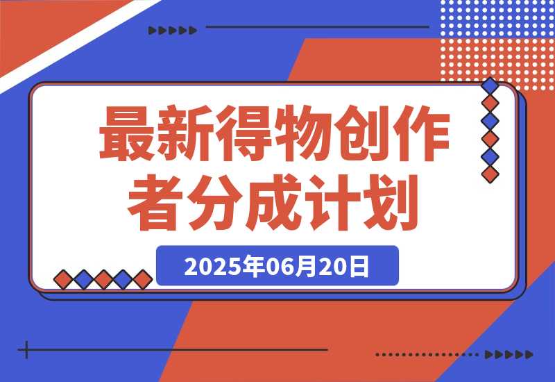 【2025.6.19】6月份最新得物创作者分成计划2.0玩法,熟练后轻松月入过万