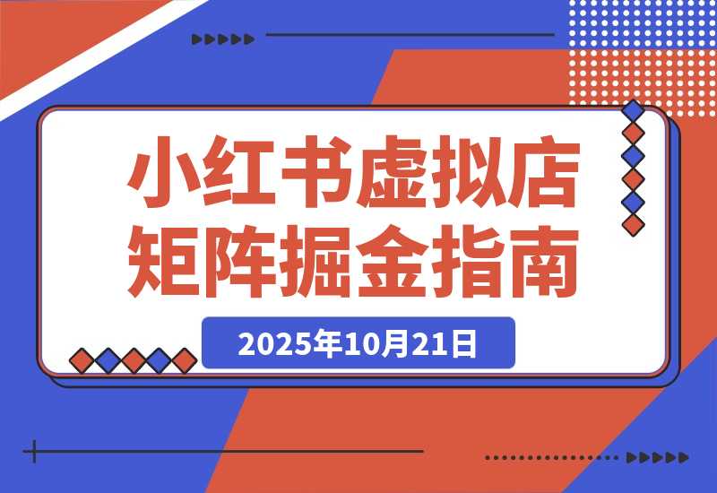 【2025.10.20】小红书虚拟店矩阵项目，月搞10W（共40节，照抄照做）