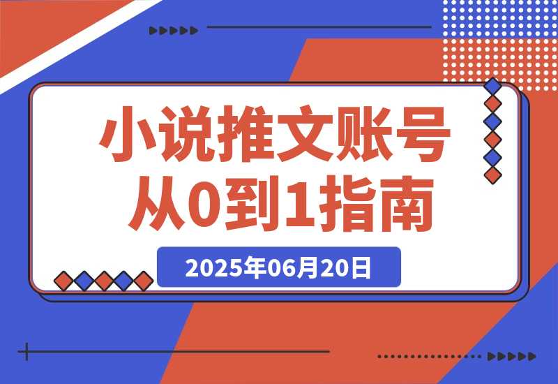 【2025.6.19】小说推文账号从0到1指南，起号逻辑与定位策略，UC平台爆款选文方法论