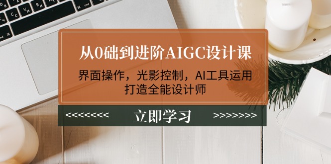 （14134期）从0础到升阶AIGC设计课：页面实际操作，光与影操纵，AI专用工具应用，打造出全能型室内设计师