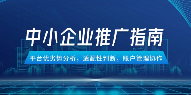 （14910期）中小型企业百度竞价推广手册，服务平台优势与劣势分析，匹配性分辨，账号管理合作