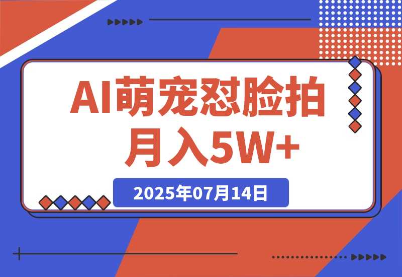 【2025.7.14】AI萌宠怼脸拍 萌宠赛道 精准高客单 ? 每天十分钟月入5W+