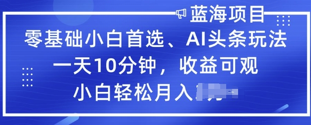 零基础新手优选，AI今日头条游戏玩法，一天10min，收益可观，新手轻轻松松月入了W
