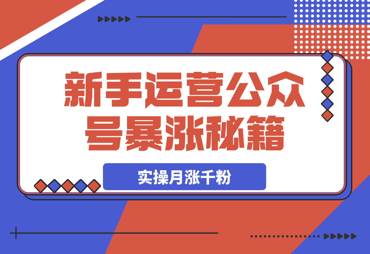 【2025.3.22】某公众号付费文章，实操公众号月涨千粉，思路解析