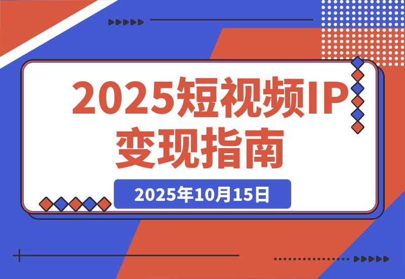 【2025.10.15】2025短视频IP变现线下大课：40+行业高变现玩法，100+IP高变现实操技术